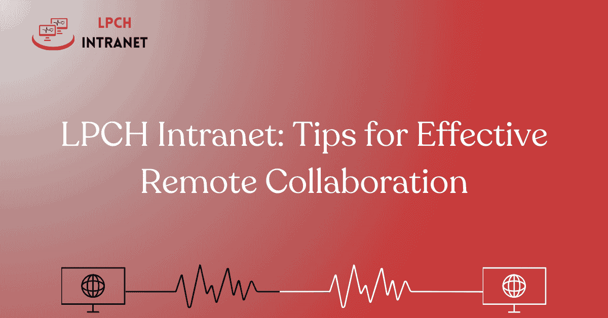 LPCH Intranet: Tips for Effective Remote Collaboration